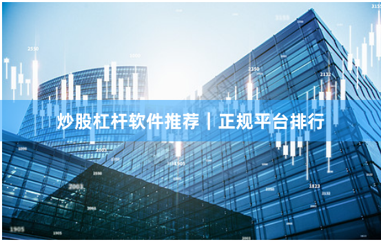 炒股杠杆软件推荐｜正规平台排行