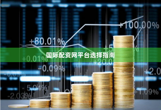 国际配资网平台选择指南