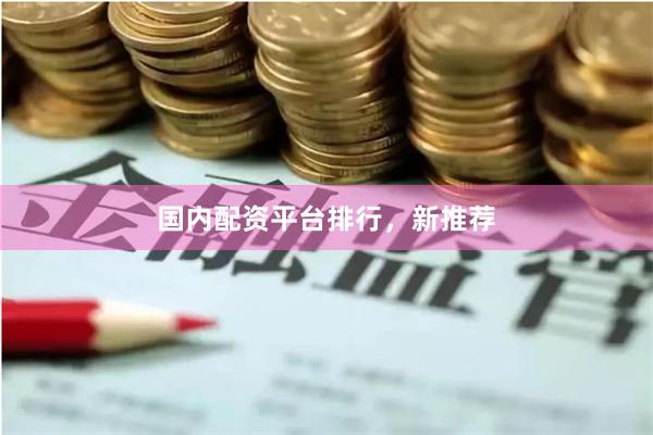 国内配资平台排行，新推荐