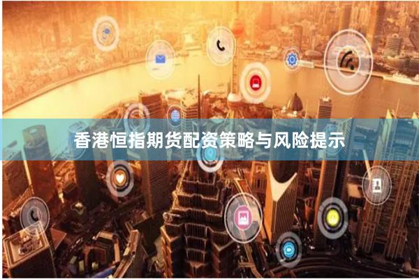 香港恒指期货配资策略与风险提示