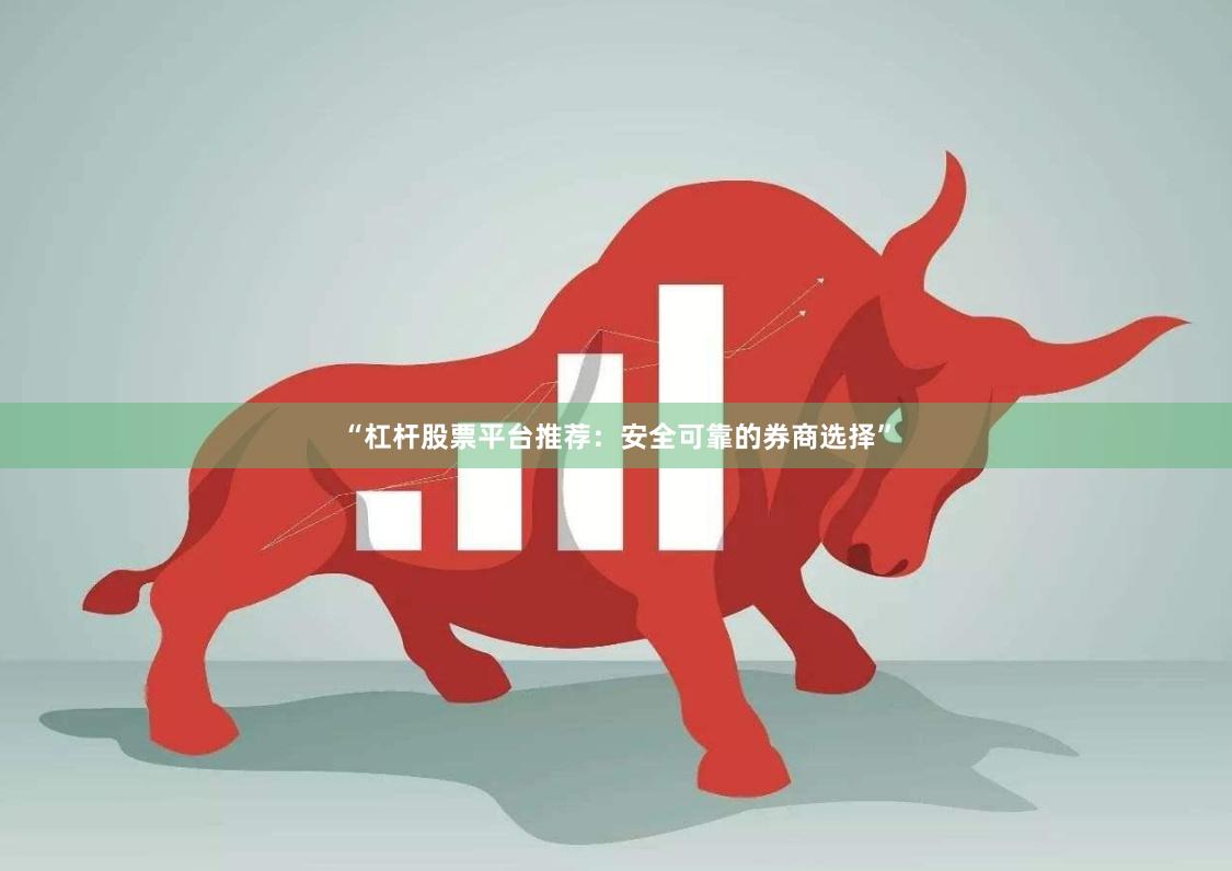 “杠杆股票平台推荐：安全可靠的券商选择”