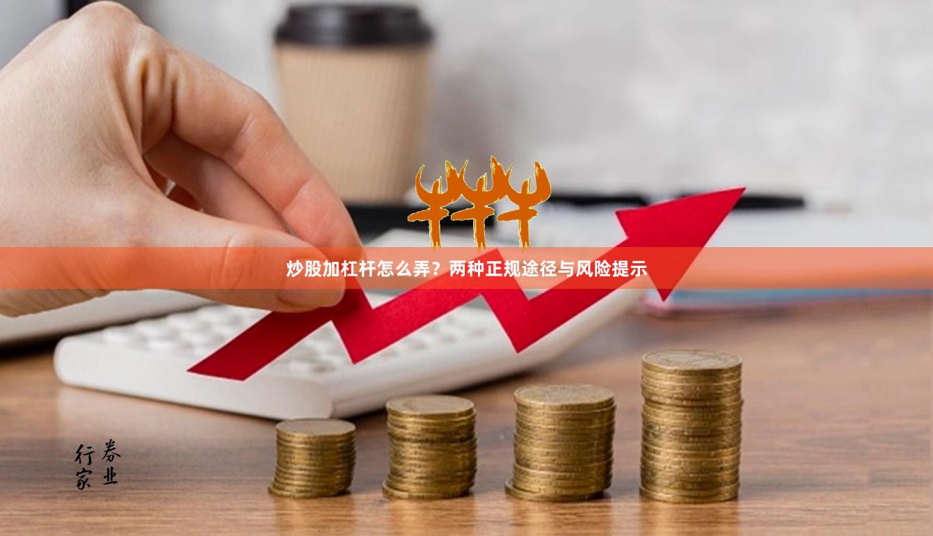 炒股加杠杆怎么弄？两种正规途径与风险提示
