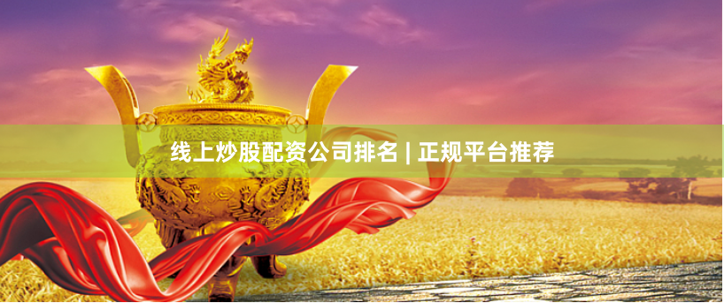 线上炒股配资公司排名 | 正规平台推荐