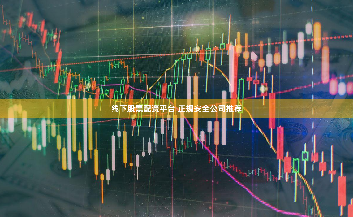 线下股票配资平台 正规安全公司推荐