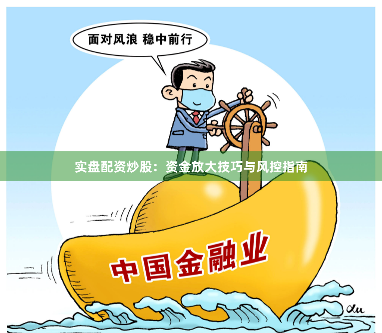 实盘配资炒股：资金放大技巧与风控指南