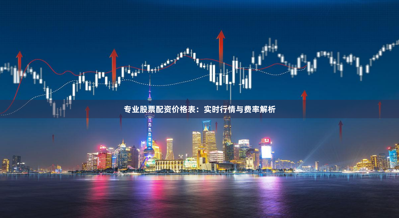 专业股票配资价格表：实时行情与费率解析