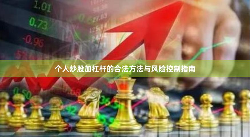 个人炒股加杠杆的合法方法与风险控制指南