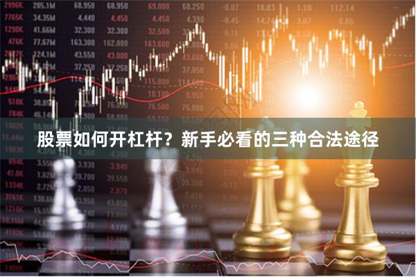 股票如何开杠杆？新手必看的三种合法途径