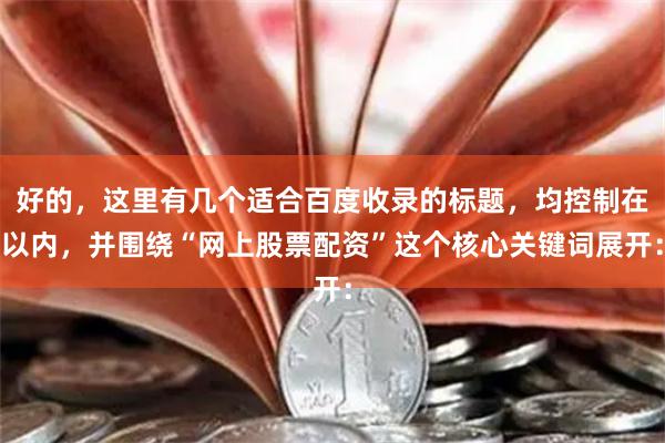 好的，这里有几个适合百度收录的标题，均控制在以内，并围绕“网上股票配资”这个核心关键词展开：