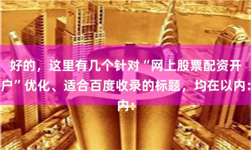 好的，这里有几个针对“网上股票配资开户”优化、适合百度收录的标题，均在以内：