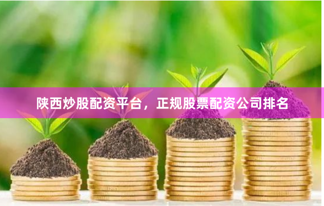 陕西炒股配资平台，正规股票配资公司排名