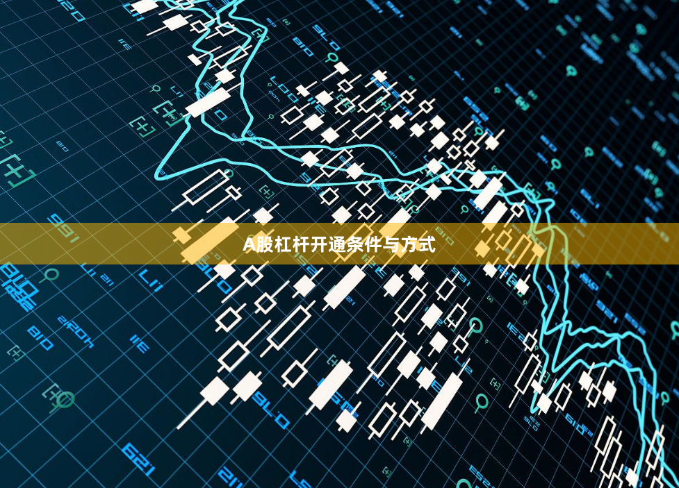 A股杠杆开通条件与方式